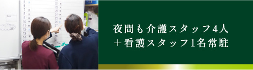 夜間も介護スタッフ4人 ＋看護スタッフ1名常駐