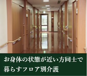 お身体の状態が近い方同士で暮らすフロア別介護