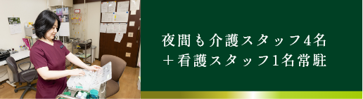 夜間も介護スタッフ4名 ＋看護スタッフ1名常駐